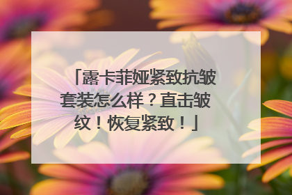 露卡菲娅紧致抗皱套装怎么样？直击皱纹！恢复紧致！
